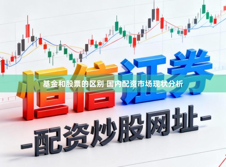 基金和股票的区别 国内配资市场现状分析