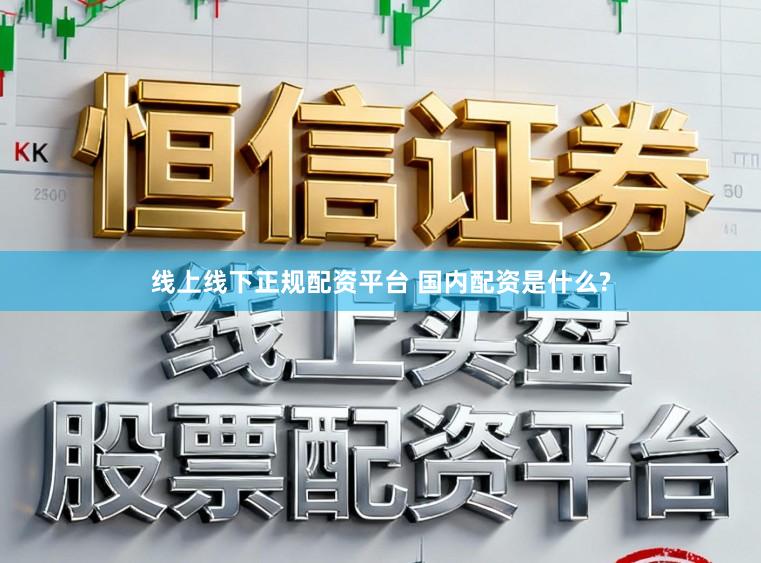 线上线下正规配资平台 国内配资是什么?