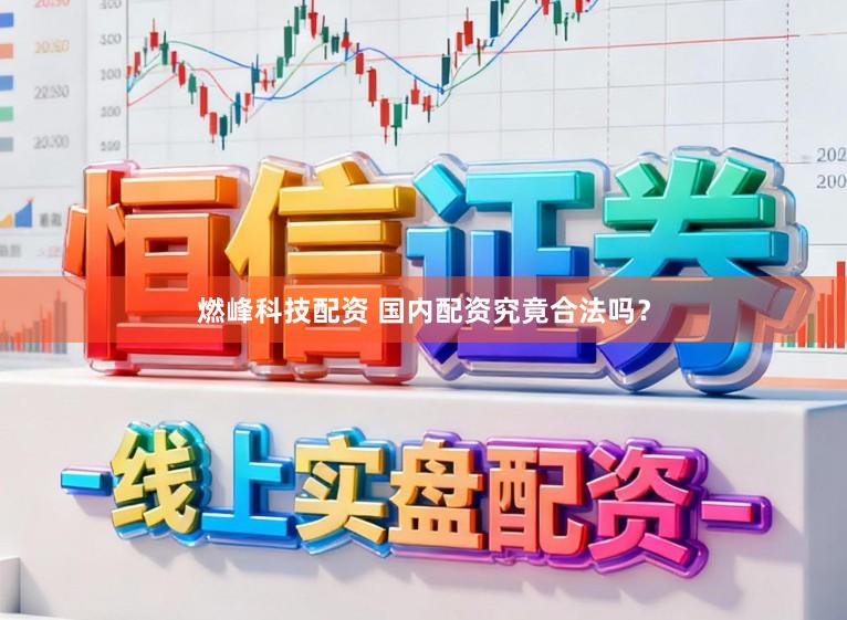 燃峰科技配资 国内配资究竟合法吗？