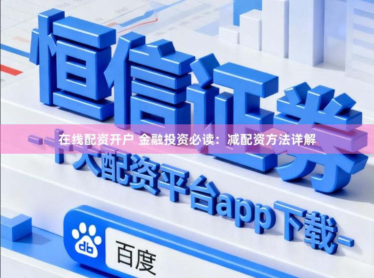 在线配资开户 金融投资必读：减配资方法详解