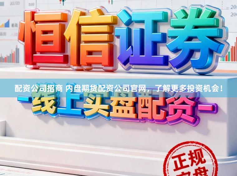 配资公司招商 内盘期货配资公司官网，了解更多投资机会！