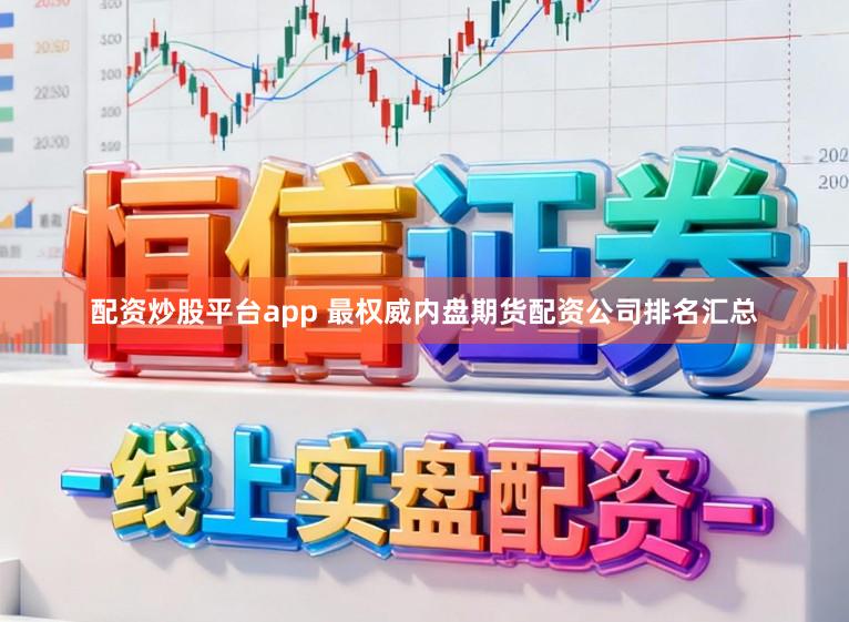 配资炒股平台app 最权威内盘期货配资公司排名汇总