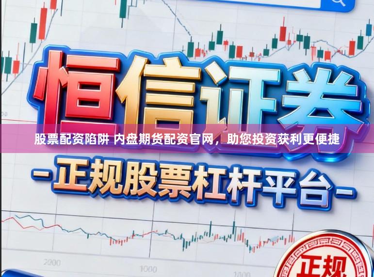 股票配资陷阱 内盘期货配资官网，助您投资获利更便捷