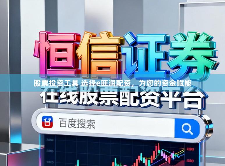 股票投资工具 选择e旺润配资，为您的资金赋能
