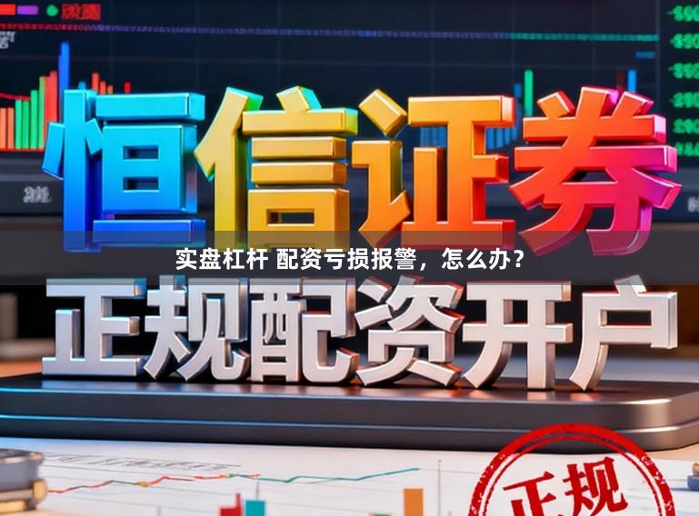 实盘杠杆 配资亏损报警，怎么办？