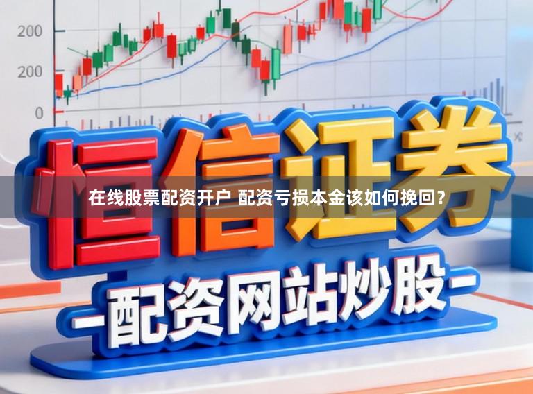 在线股票配资开户 配资亏损本金该如何挽回？
