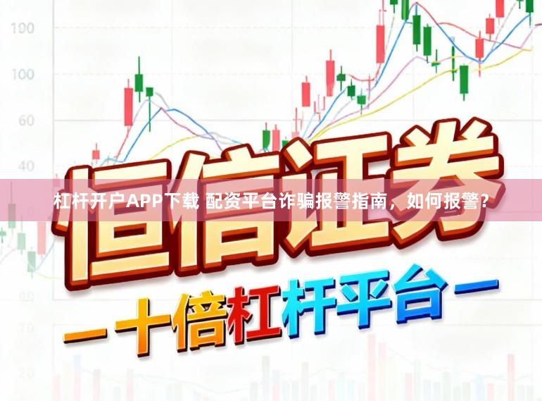 杠杆开户APP下载 配资平台诈骗报警指南,如何报警?