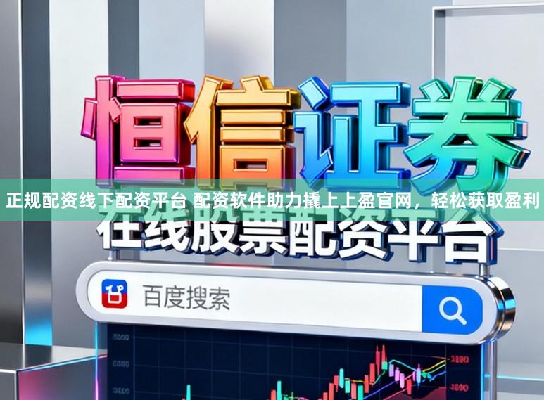 正规配资线下配资平台 配资软件助力撬上上盈官网，轻松获取盈利