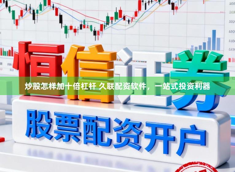 炒股怎样加十倍杠杆 久联配资软件，一站式投资利器