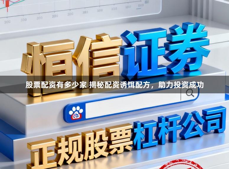 股票配资有多少家 揭秘配资诱饵配方，助力投资成功