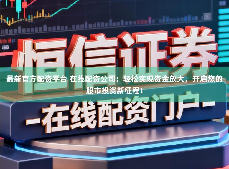 最新官方配资平台 在线配资公司：轻松实现资金放大，开启您的股市投资新征程！