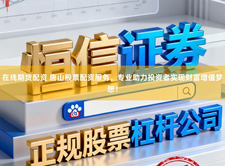 在线期货配资 唐山股票配资服务，专业助力投资者实现财富增值梦想！