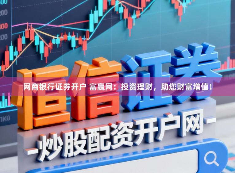 网商银行证券开户 富赢网：投资理财，助您财富增值！