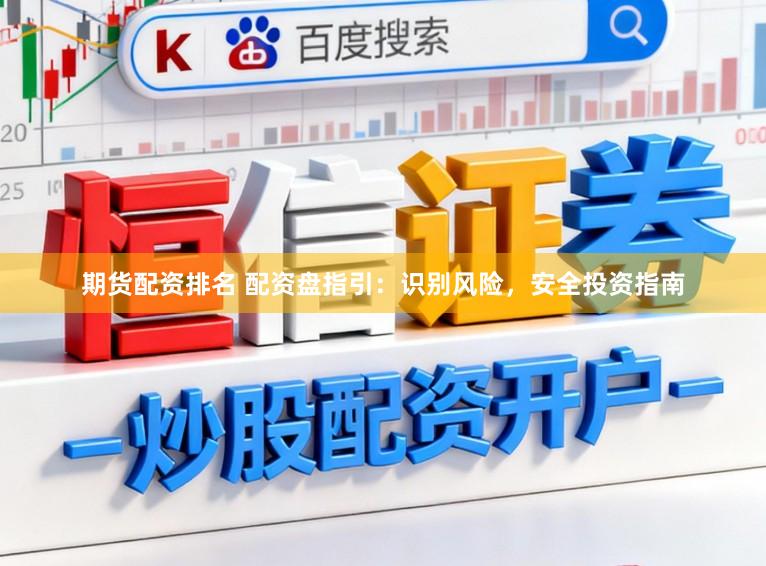 期货配资排名 配资盘指引：识别风险，安全投资指南