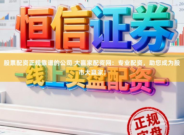 股票配资正规靠谱的公司 大赢家配资网：专业配资，助您成为股市大赢家！