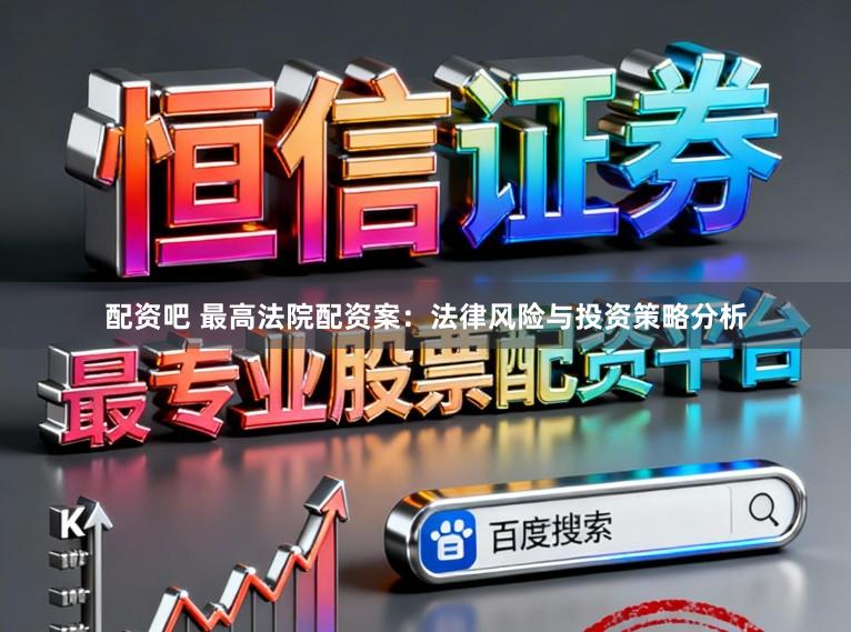 配资吧 最高法院配资案:法律风险与投资策略分析